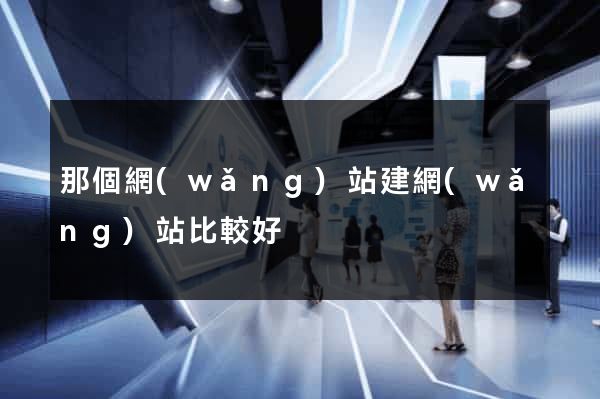 那個網(wǎng)站建網(wǎng)站比較好